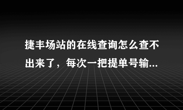 捷丰场站的在线查询怎么查不出来了，每次一把提单号输进去就会弹出来“主提单号由数字和字母组成”