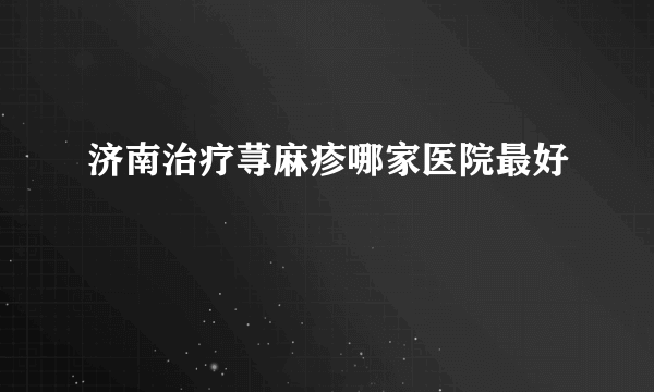 济南治疗荨麻疹哪家医院最好