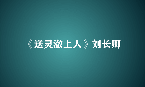 《送灵澈上人》刘长卿