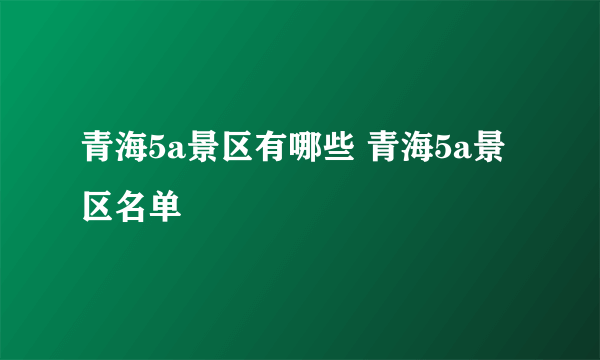 青海5a景区有哪些 青海5a景区名单