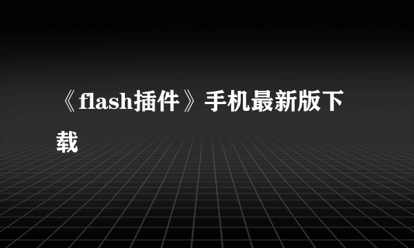 《flash插件》手机最新版下载