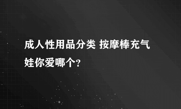 成人性用品分类 按摩棒充气娃你爱哪个？