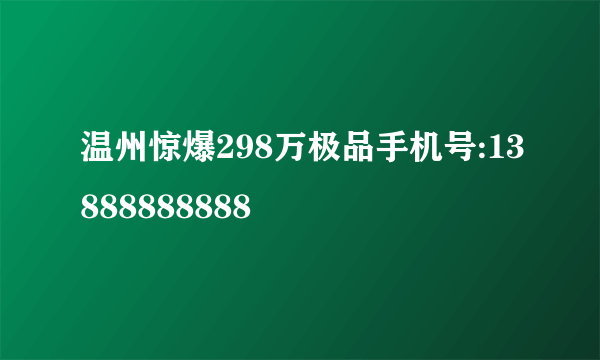 温州惊爆298万极品手机号:13888888888