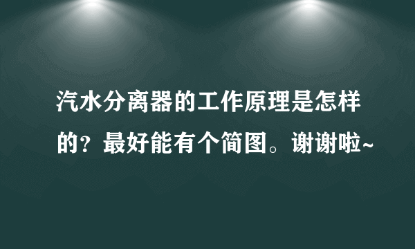 汽水分离器的工作原理是怎样的？最好能有个简图。谢谢啦~