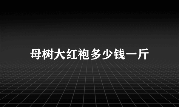 母树大红袍多少钱一斤