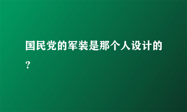 国民党的军装是那个人设计的？