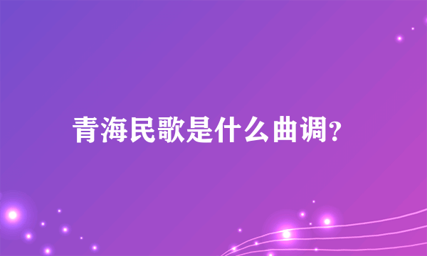 青海民歌是什么曲调？