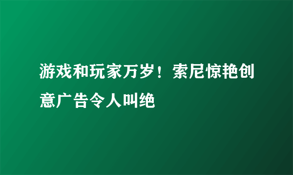 游戏和玩家万岁！索尼惊艳创意广告令人叫绝