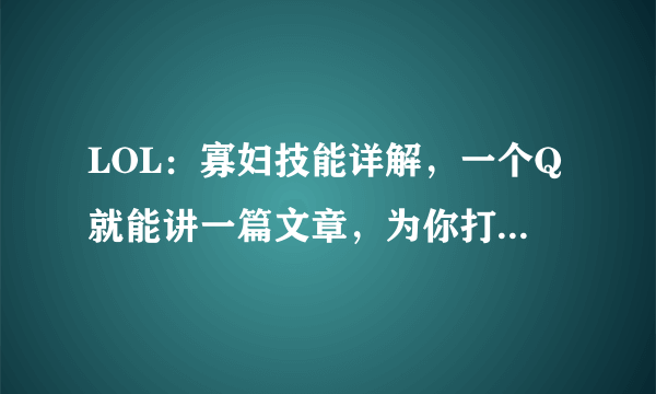 LOL：寡妇技能详解，一个Q就能讲一篇文章，为你打开新天地