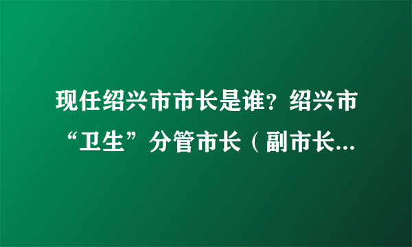 现任绍兴市市长是谁？绍兴市“卫生”分管市长（副市长）是谁？