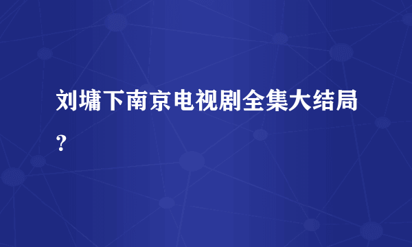 刘墉下南京电视剧全集大结局？