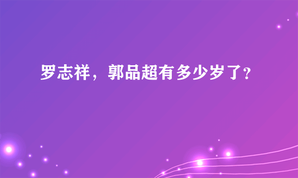 罗志祥，郭品超有多少岁了？