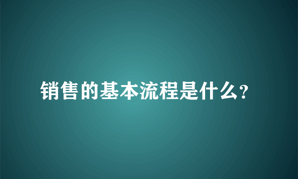 销售的基本流程是什么？