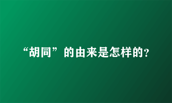 “胡同”的由来是怎样的？