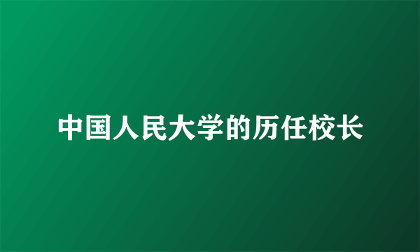 中国人民大学的历任校长