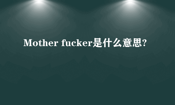 Mother fucker是什么意思?