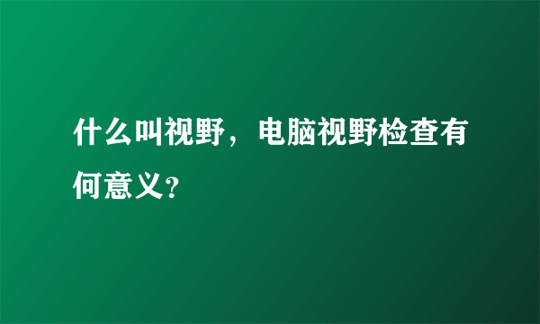 什么叫视野，电脑视野检查有何意义？