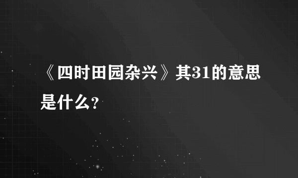 《四时田园杂兴》其31的意思是什么？