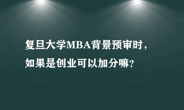 复旦大学MBA背景预审时，如果是创业可以加分嘛？