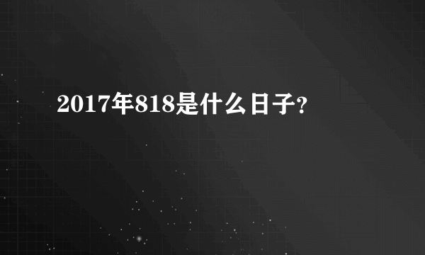 2017年818是什么日子？