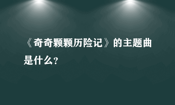 《奇奇颗颗历险记》的主题曲是什么？