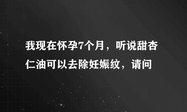 我现在怀孕7个月，听说甜杏仁油可以去除妊娠纹，请问