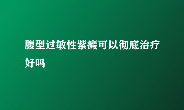 腹型过敏性紫癜可以彻底治疗好吗