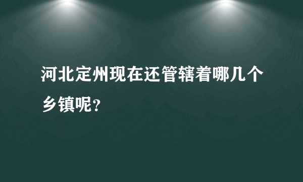 河北定州现在还管辖着哪几个乡镇呢？