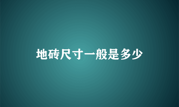 地砖尺寸一般是多少