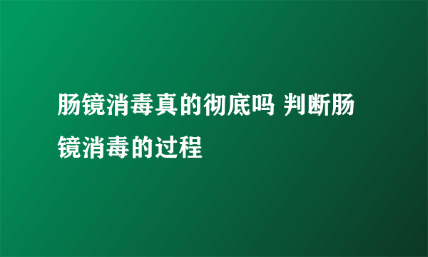 肠镜消毒真的彻底吗 判断肠镜消毒的过程