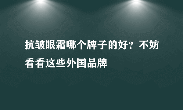 抗皱眼霜哪个牌子的好？不妨看看这些外国品牌