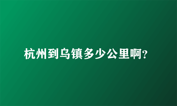 杭州到乌镇多少公里啊？