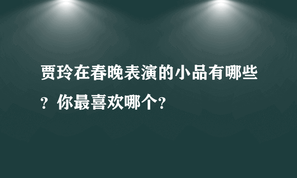 贾玲在春晚表演的小品有哪些？你最喜欢哪个？