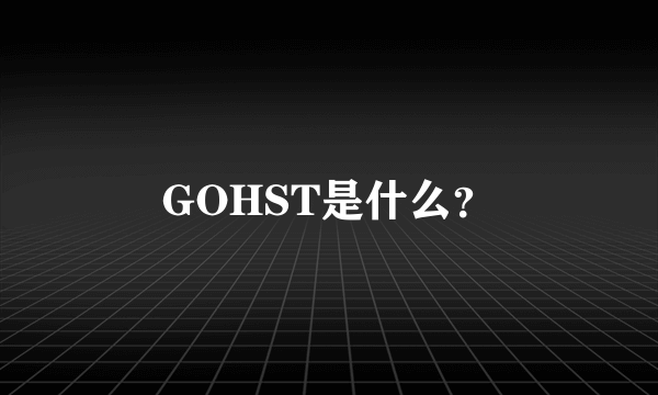 GOHST是什么？