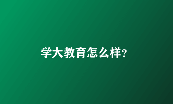 学大教育怎么样？