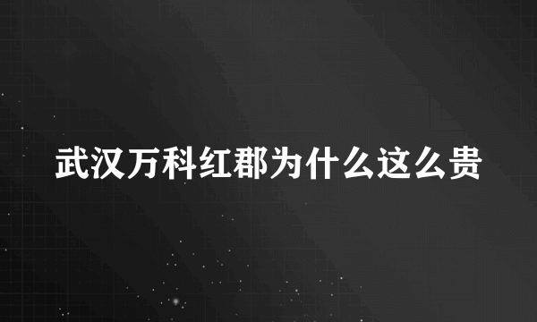 武汉万科红郡为什么这么贵