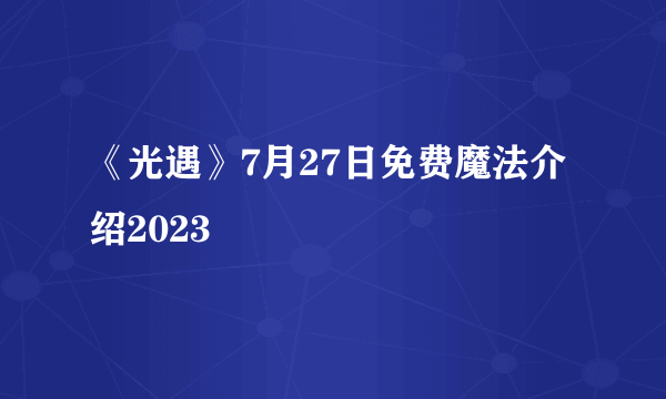 《光遇》7月27日免费魔法介绍2023