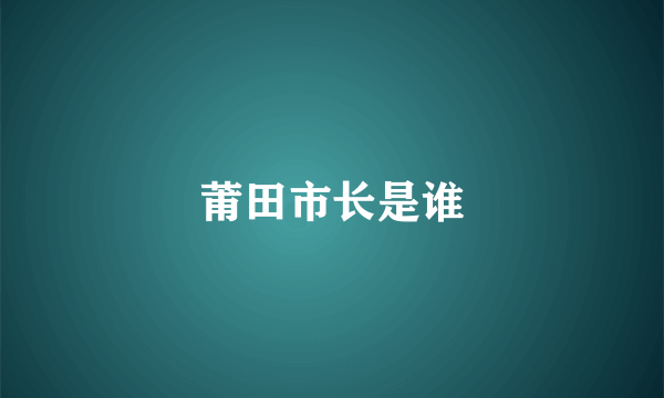 莆田市长是谁