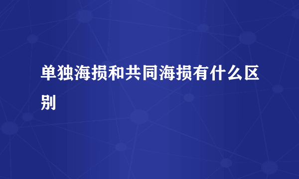 单独海损和共同海损有什么区别