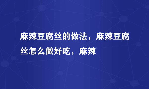 麻辣豆腐丝的做法，麻辣豆腐丝怎么做好吃，麻辣