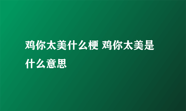 鸡你太美什么梗 鸡你太美是什么意思