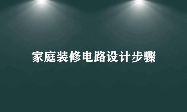 家庭装修电路设计步骤