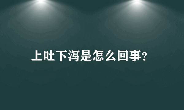 上吐下泻是怎么回事？