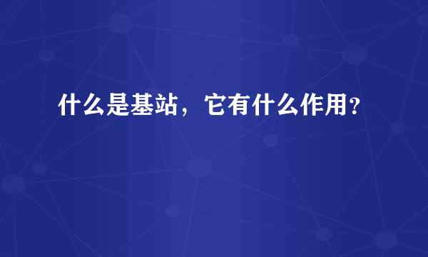 什么是基站，它有什么作用？