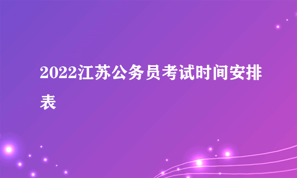 2022江苏公务员考试时间安排表