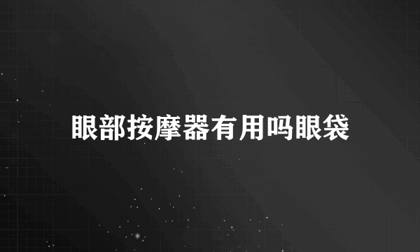 眼部按摩器有用吗眼袋