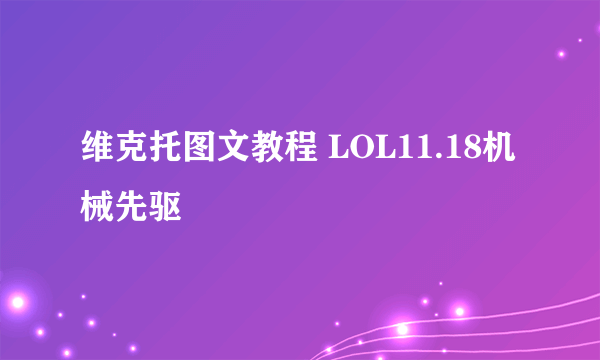 维克托图文教程 LOL11.18机械先驱