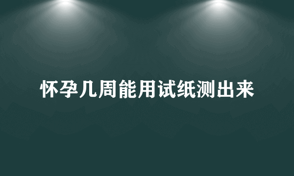 怀孕几周能用试纸测出来