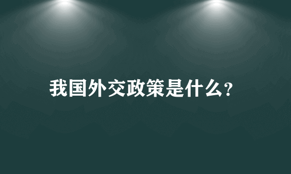 我国外交政策是什么？