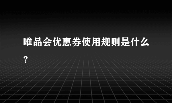 唯品会优惠券使用规则是什么？